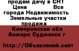 продам дачу в СНТ › Цена ­ 500 000 - Все города Недвижимость » Земельные участки продажа   . Кемеровская обл.,Анжеро-Судженск г.